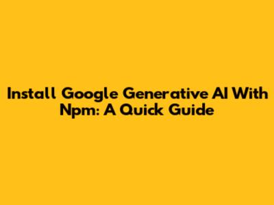 Install Google Generative AI With Npm: A Quick Guide