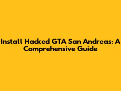 Install Hacked GTA San Andreas: A Comprehensive Guide