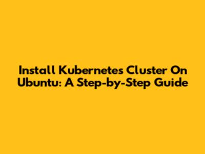 Install Kubernetes Cluster On Ubuntu: A Step-by-Step Guide