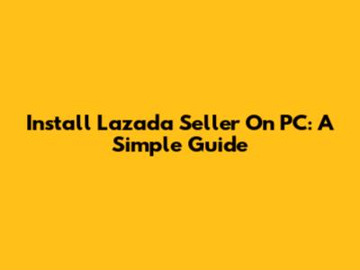 Install Lazada Seller On PC: A Simple Guide