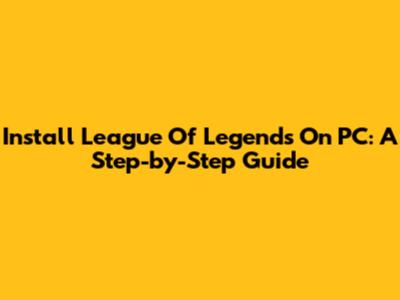 Install League Of Legends On PC: A Step-by-Step Guide