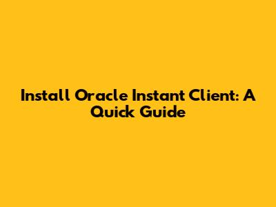 Install Oracle Instant Client: A Quick Guide