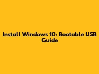 Install Windows 10: Bootable USB Guide