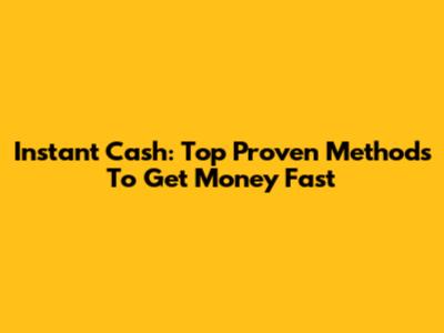Instant Cash: Top Proven Methods To Get Money Fast