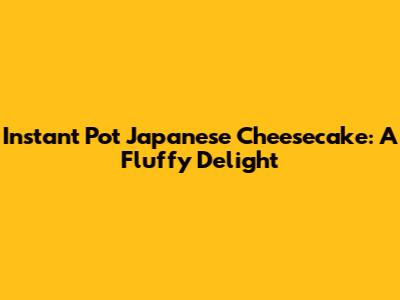 Instant Pot Japanese Cheesecake: A Fluffy Delight