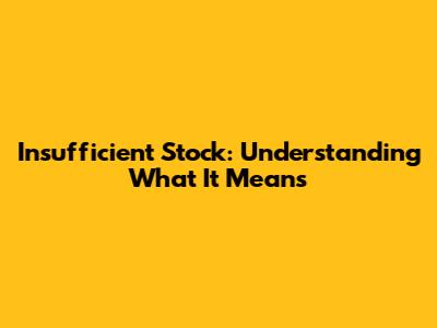 Insufficient Stock: Understanding What It Means