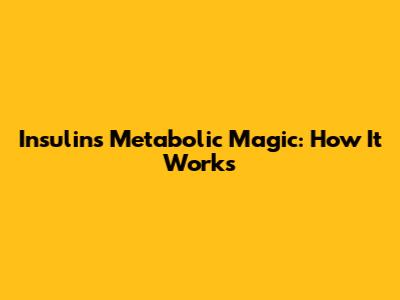 Insulin's Metabolic Magic: How It Works