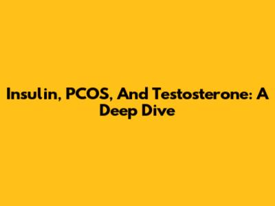 Insulin, PCOS, And Testosterone: A Deep Dive