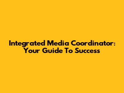 Integrated Media Coordinator: Your Guide To Success