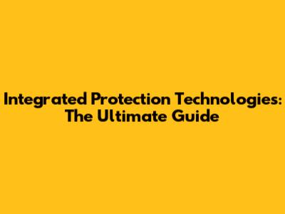 Integrated Protection Technologies: The Ultimate Guide