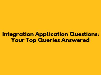 Integration Application Questions: Your Top Queries Answered