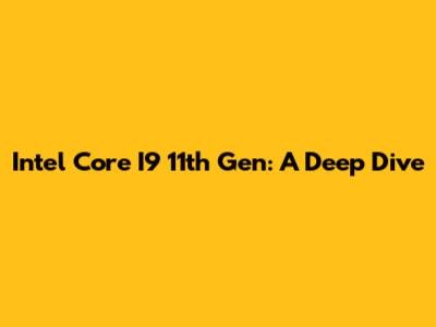 Intel Core I9 11th Gen: A Deep Dive