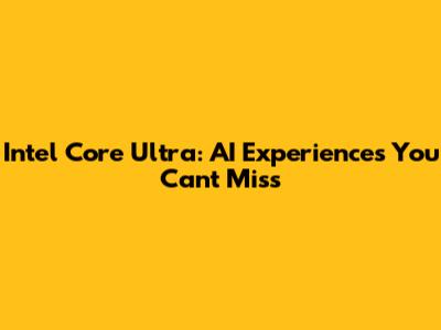 Intel Core Ultra: AI Experiences You Can't Miss