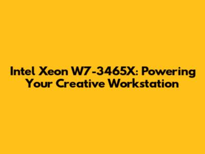 Intel Xeon W7-3465X: Powering Your Creative Workstation