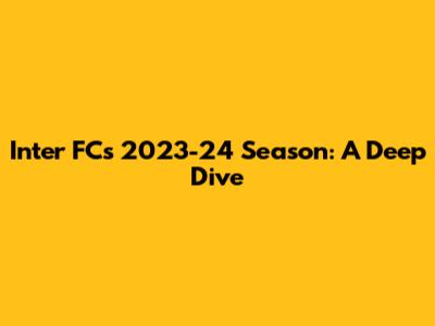 Inter FC's 2023-24 Season: A Deep Dive