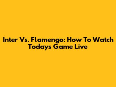 Inter Vs. Flamengo: How To Watch Today's Game Live