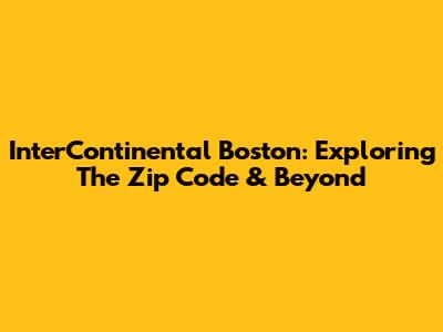 InterContinental Boston: Exploring The Zip Code & Beyond