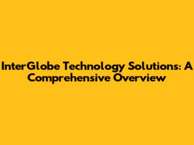 InterGlobe Technology Solutions: A Comprehensive Overview