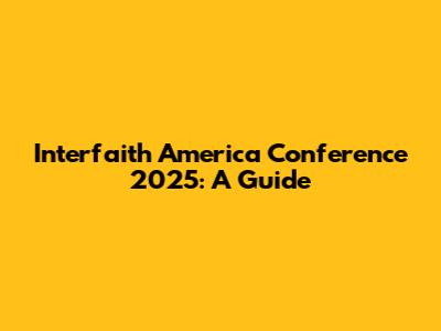 Interfaith America Conference 2025: A Guide