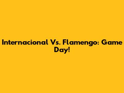 Internacional Vs. Flamengo: Game Day!