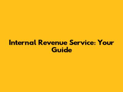 Internal Revenue Service: Your Guide