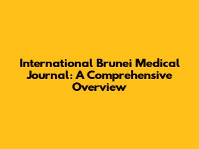 International Brunei Medical Journal: A Comprehensive Overview