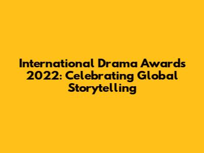International Drama Awards 2022: Celebrating Global Storytelling