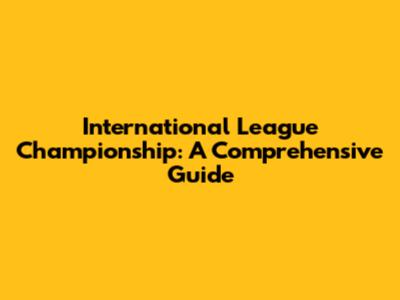 International League Championship: A Comprehensive Guide