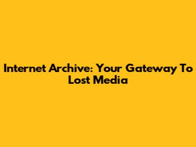 Internet Archive: Your Gateway To Lost Media