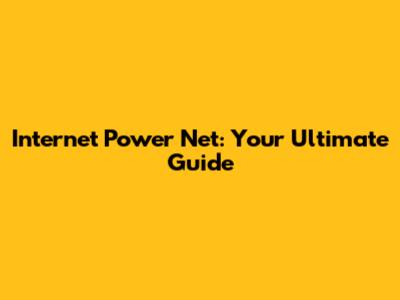 Internet Power Net: Your Ultimate Guide