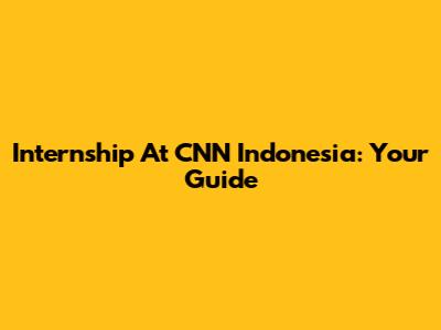 Internship At CNN Indonesia: Your Guide
