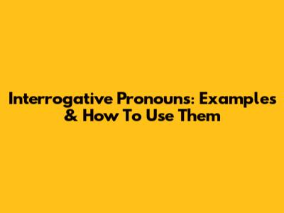 Interrogative Pronouns: Examples & How To Use Them