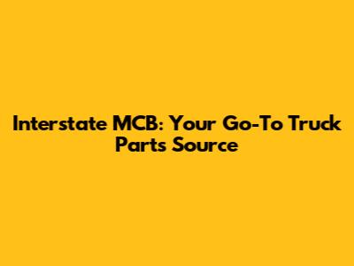 Interstate MCB: Your Go-To Truck Parts Source