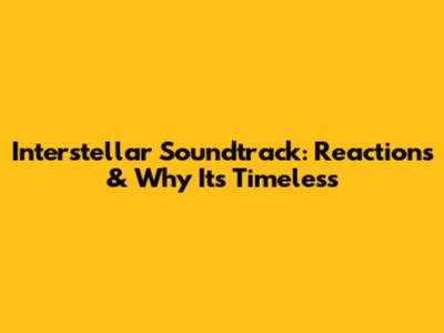 Interstellar Soundtrack: Reactions & Why It's Timeless