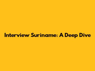 Interview Suriname: A Deep Dive