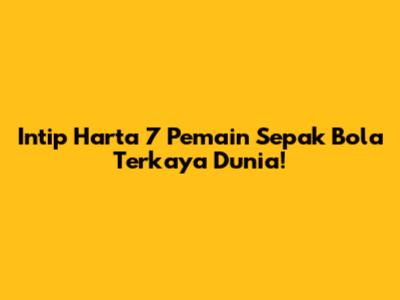 Intip Harta 7 Pemain Sepak Bola Terkaya Dunia!