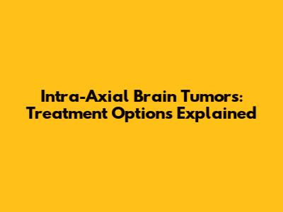 Intra-Axial Brain Tumors: Treatment Options Explained