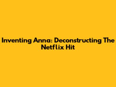 Inventing Anna: Deconstructing The Netflix Hit