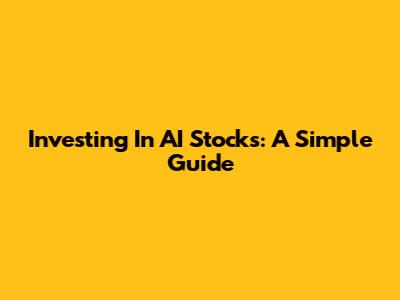 Investing In AI Stocks: A Simple Guide