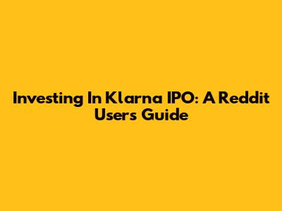 Investing In Klarna IPO: A Reddit User's Guide