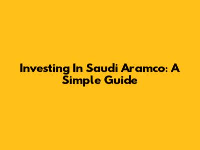 Investing In Saudi Aramco: A Simple Guide