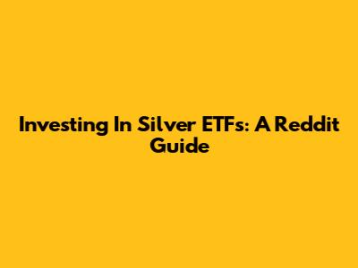 Investing In Silver ETFs: A Reddit Guide