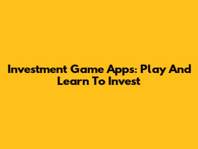 Investment Game Apps: Play And Learn To Invest