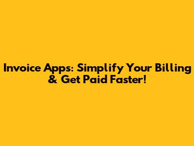 Invoice Apps: Simplify Your Billing & Get Paid Faster!