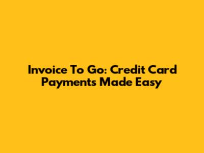 Invoice To Go: Credit Card Payments Made Easy
