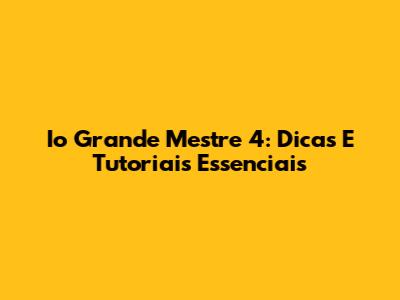 Io Grande Mestre 4: Dicas E Tutoriais Essenciais