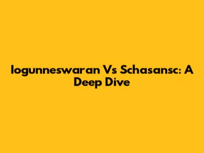 Iogunneswaran Vs Schasansc: A Deep Dive