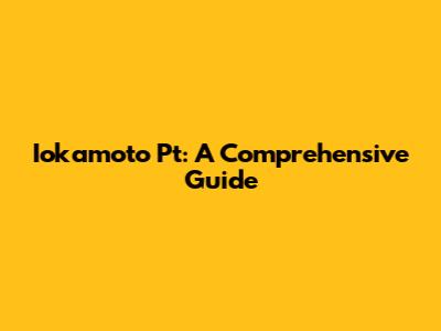 Iokamoto Pt: A Comprehensive Guide