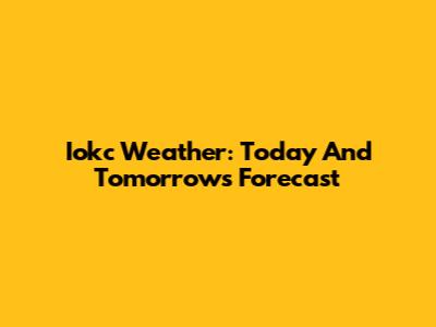 Iokc Weather: Today And Tomorrow's Forecast