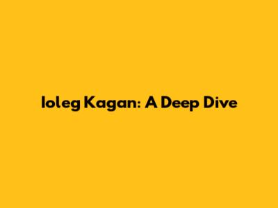 Ioleg Kagan: A Deep Dive
